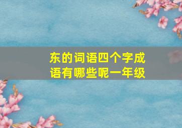 东的词语四个字成语有哪些呢一年级