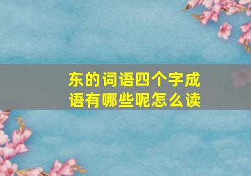 东的词语四个字成语有哪些呢怎么读