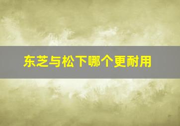 东芝与松下哪个更耐用