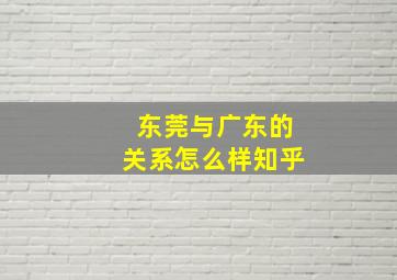 东莞与广东的关系怎么样知乎