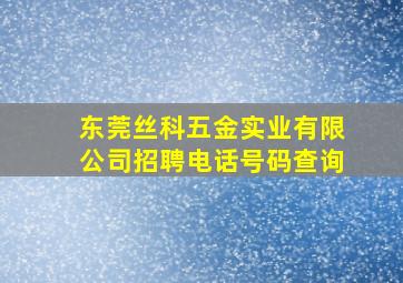 东莞丝科五金实业有限公司招聘电话号码查询