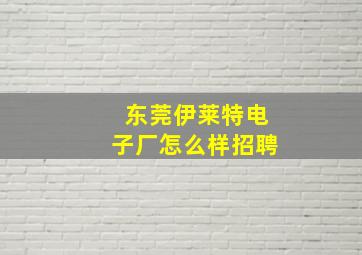 东莞伊莱特电子厂怎么样招聘