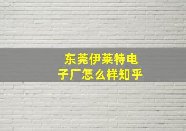 东莞伊莱特电子厂怎么样知乎