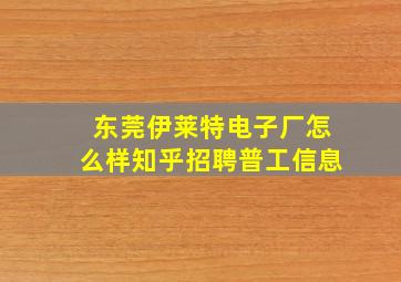 东莞伊莱特电子厂怎么样知乎招聘普工信息