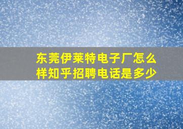 东莞伊莱特电子厂怎么样知乎招聘电话是多少