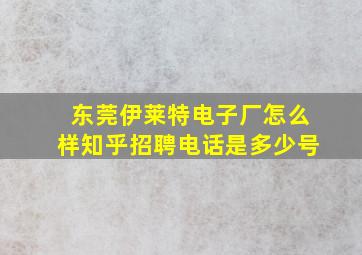 东莞伊莱特电子厂怎么样知乎招聘电话是多少号