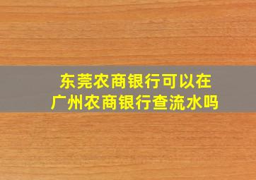 东莞农商银行可以在广州农商银行查流水吗