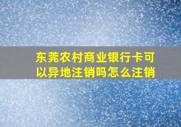 东莞农村商业银行卡可以异地注销吗怎么注销