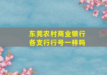 东莞农村商业银行各支行行号一样吗