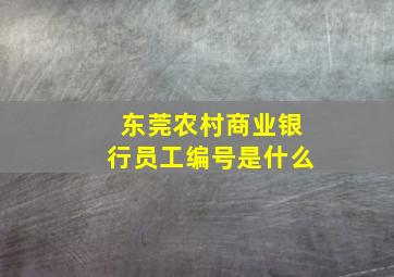 东莞农村商业银行员工编号是什么