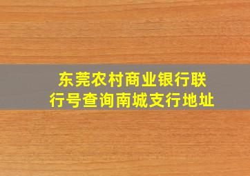 东莞农村商业银行联行号查询南城支行地址