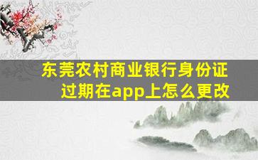 东莞农村商业银行身份证过期在app上怎么更改