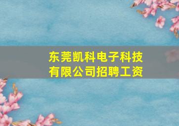 东莞凯科电子科技有限公司招聘工资