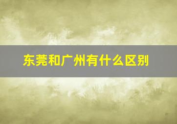 东莞和广州有什么区别