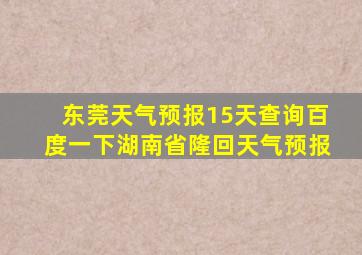 东莞天气预报15天查询百度一下湖南省隆回天气预报