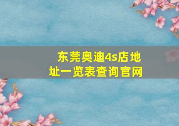 东莞奥迪4s店地址一览表查询官网