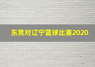 东莞对辽宁篮球比赛2020