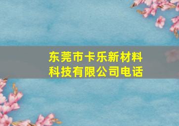 东莞市卡乐新材料科技有限公司电话