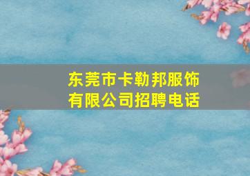 东莞市卡勒邦服饰有限公司招聘电话