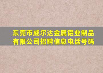 东莞市威尔达金属铝业制品有限公司招聘信息电话号码