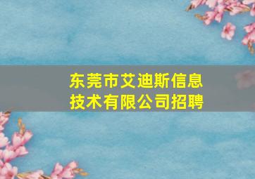 东莞市艾迪斯信息技术有限公司招聘