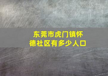 东莞市虎门镇怀德社区有多少人口