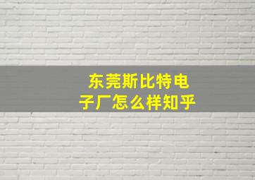 东莞斯比特电子厂怎么样知乎