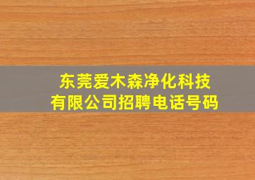 东莞爱木森净化科技有限公司招聘电话号码