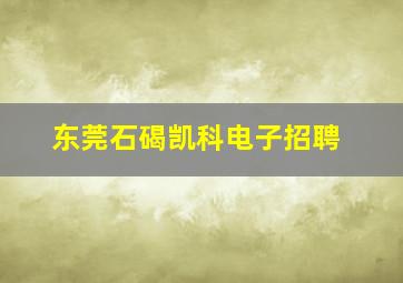 东莞石碣凯科电子招聘