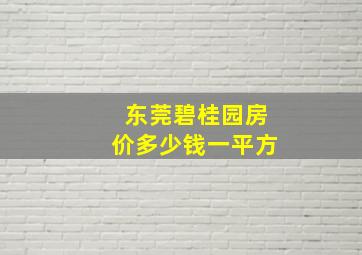 东莞碧桂园房价多少钱一平方