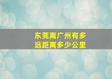 东莞离广州有多远距离多少公里