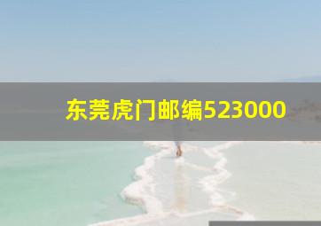 东莞虎门邮编523000