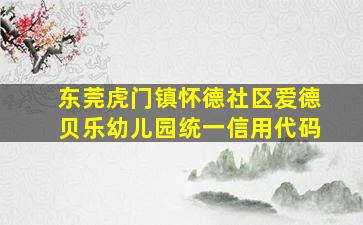 东莞虎门镇怀德社区爱德贝乐幼儿园统一信用代码