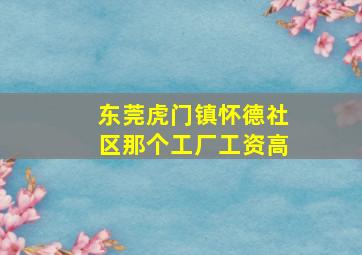 东莞虎门镇怀德社区那个工厂工资高