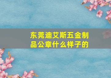 东莞迪艾斯五金制品公章什么样子的