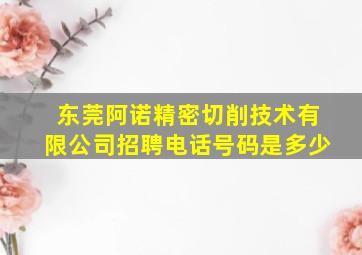 东莞阿诺精密切削技术有限公司招聘电话号码是多少