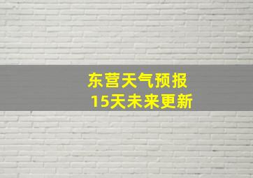 东营天气预报15天未来更新