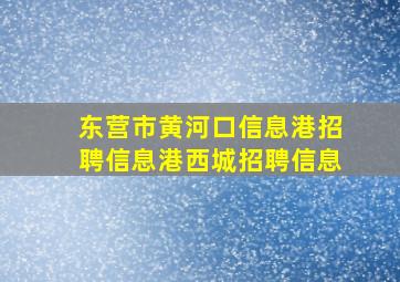 东营市黄河口信息港招聘信息港西城招聘信息