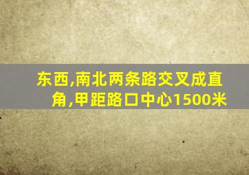 东西,南北两条路交叉成直角,甲距路口中心1500米