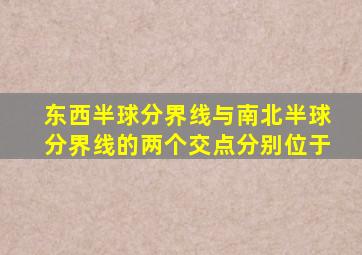 东西半球分界线与南北半球分界线的两个交点分别位于