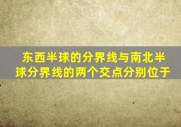 东西半球的分界线与南北半球分界线的两个交点分别位于