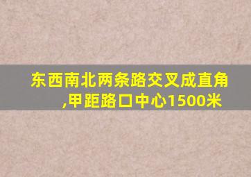 东西南北两条路交叉成直角,甲距路口中心1500米