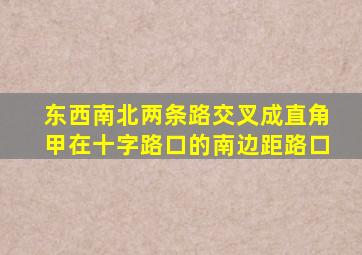 东西南北两条路交叉成直角甲在十字路口的南边距路口