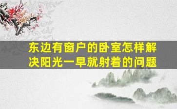 东边有窗户的卧室怎样解决阳光一早就射着的问题