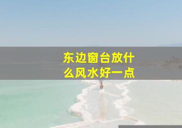 东边窗台放什么风水好一点