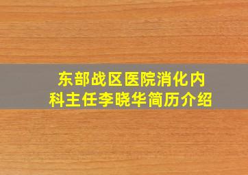 东部战区医院消化内科主任李晓华简历介绍