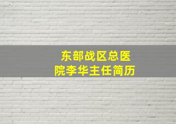 东部战区总医院李华主任简历