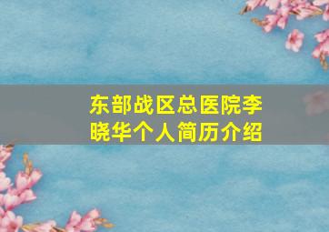 东部战区总医院李晓华个人简历介绍