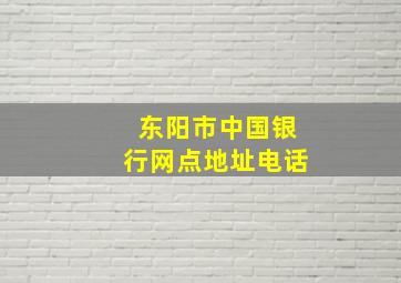 东阳市中国银行网点地址电话