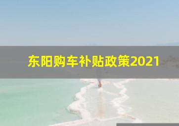 东阳购车补贴政策2021